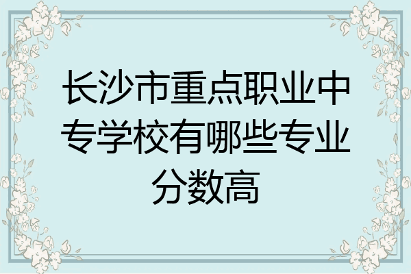 长沙市重点职业中专学校有哪些专业分数高