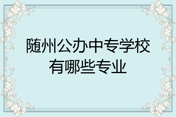 随州公办中专学校有哪些专业