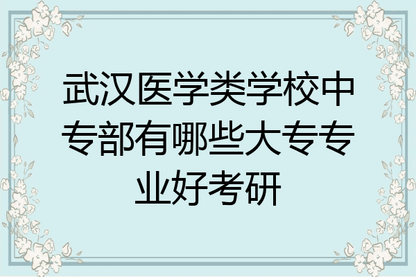 武汉医学类学校中专部有哪些大专专业好考研