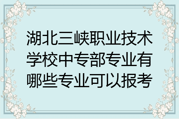 湖北三峡职业技术学校中专部专业有哪些专业可以报考