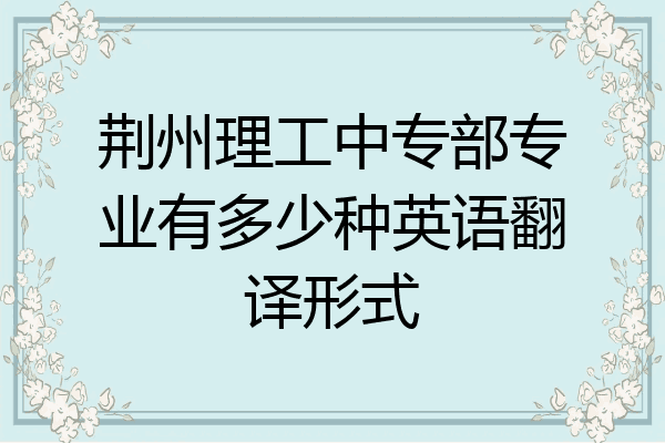 荆州理工中专部专业有多少种英语翻译形式