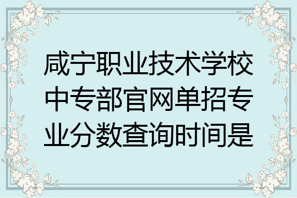 咸宁职业技术学校中专部官网单招专业分数查询时间是