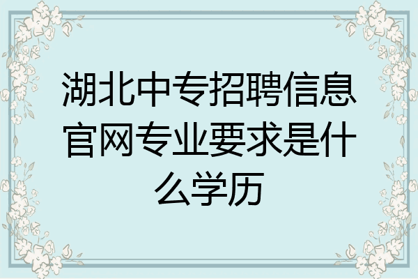 湖北中专招聘信息官网专业要求是什么学历