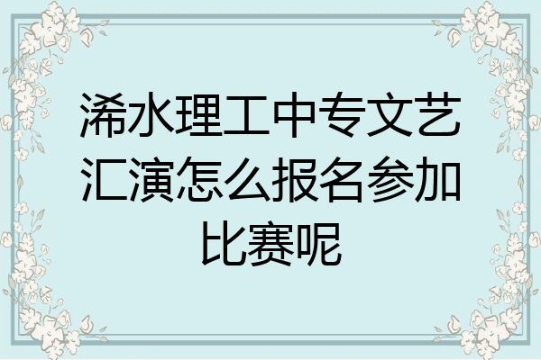 浠水理工中专文艺汇演怎么报名参加比赛呢