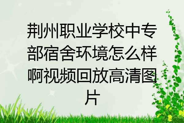 荆州职业学校中专部宿舍环境怎么样啊视频回放高清图片