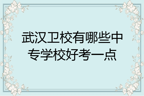 武汉卫校有哪些中专学校好考一点