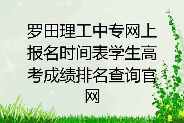罗田理工中专网上报名时间表学生高考成绩排名查询官网