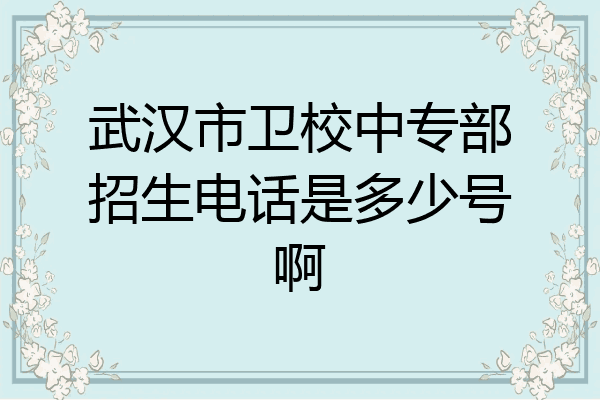 武汉市卫校中专部招生电话是多少号啊