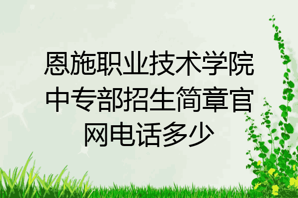 恩施职业技术学院中专部招生简章官网电话多少