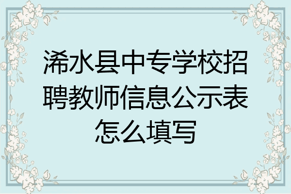 浠水县中专学校招聘教师信息公示表怎么填写