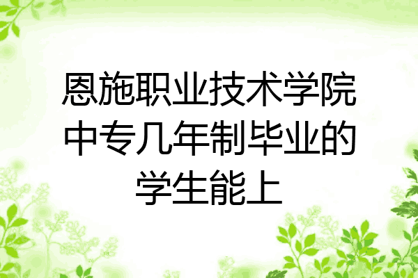 恩施职业技术学院中专几年制毕业的学生能上