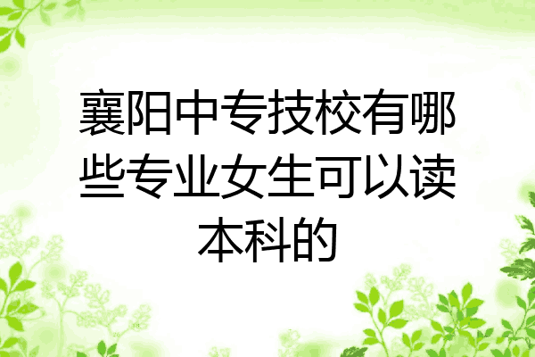 襄阳中专技校有哪些专业女生可以读本科的
