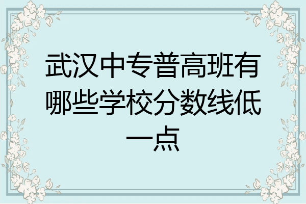 武汉中专普高班有哪些学校分数线低一点