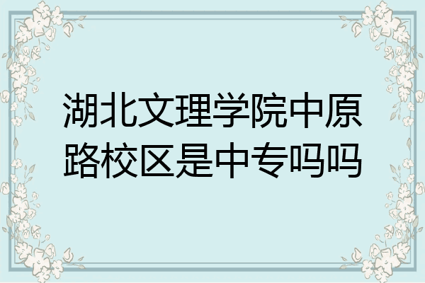 湖北文理学院中原路校区是中专吗吗