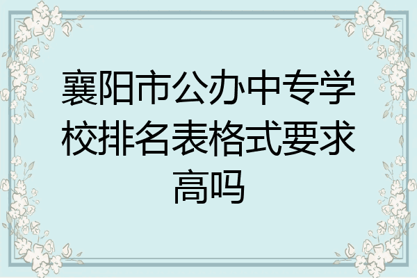 襄阳市公办中专学校排名表格式要求高吗