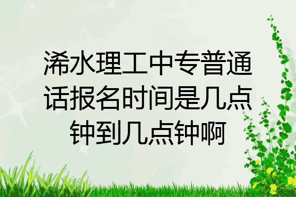 浠水理工中专普通话报名时间是几点钟到几点钟啊