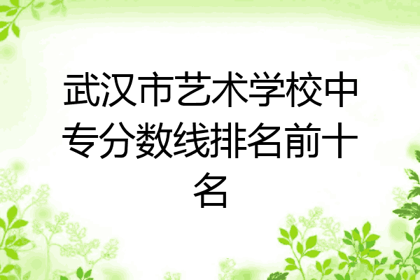 武汉市艺术学校中专分数线排名前十名