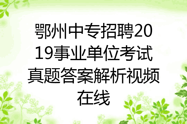 鄂州中专招聘2019事业单位考试真题答案解析视频在线
