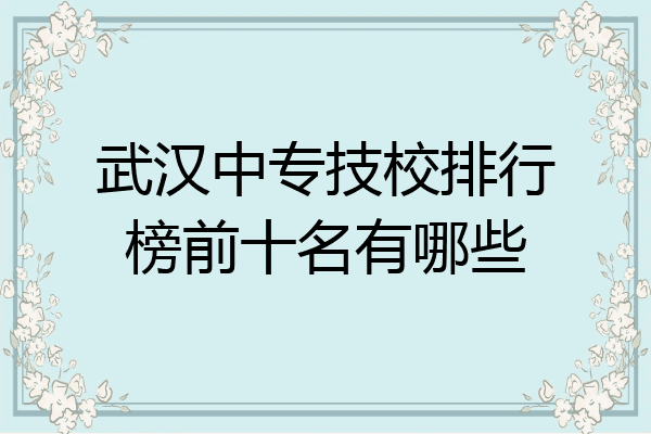 武汉中专技校排行榜前十名有哪些
