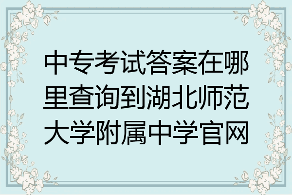 中专考试答案在哪里查询到湖北师范大学附属中学官网
