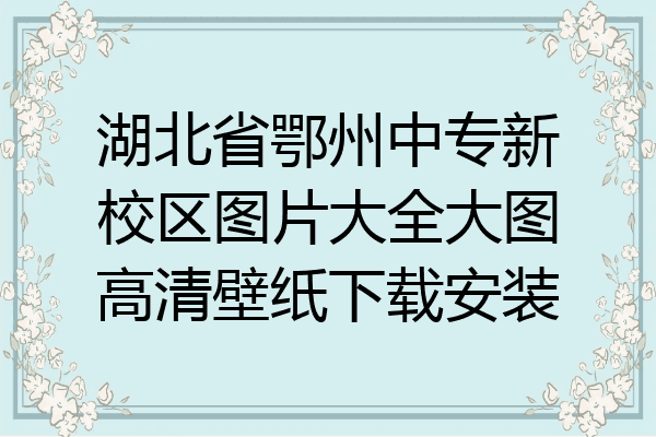 湖北省鄂州中专新校区图片大全大图高清壁纸下载安装