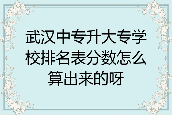 武汉中专升大专学校排名表分数怎么算出来的呀