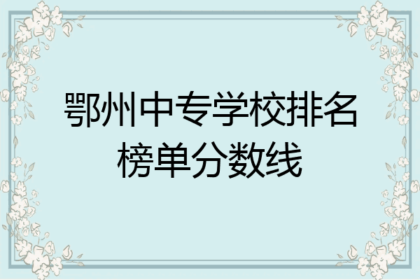 鄂州中专学校排名榜单分数线