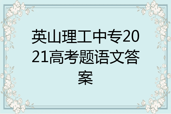 英山理工中专2021高考题语文答案