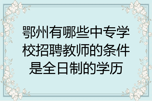 鄂州有哪些中专学校招聘教师的条件是全日制的学历