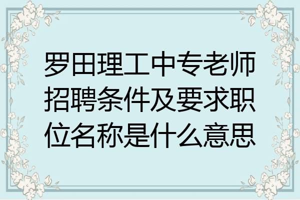 罗田理工中专老师招聘条件及要求职位名称是什么意思