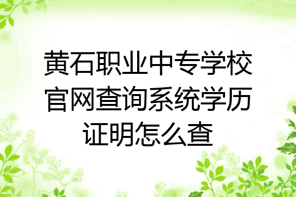 黄石职业中专学校官网查询系统学历证明怎么查