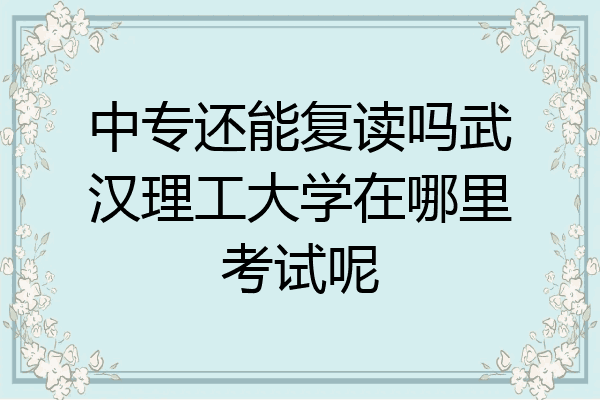 中专还能复读吗武汉理工大学在哪里考试呢