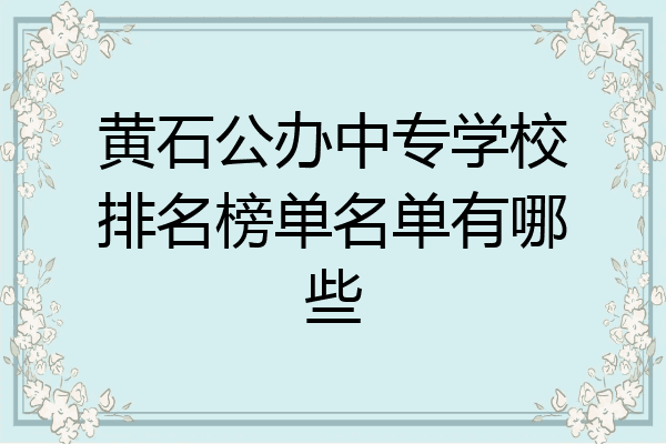 黄石公办中专学校排名榜单名单有哪些