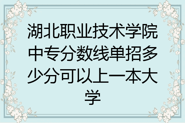 湖北职业技术学院中专分数线单招多少分可以上一本大学