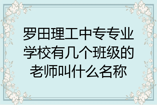 罗田理工中专专业学校有几个班级的老师叫什么名称