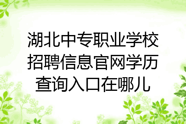 湖北中专职业学校招聘信息官网学历查询入口在哪儿