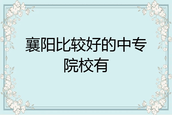 襄阳比较好的中专院校有