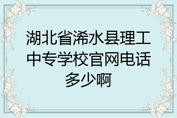 湖北省浠水县理工中专学校官网电话多少啊
