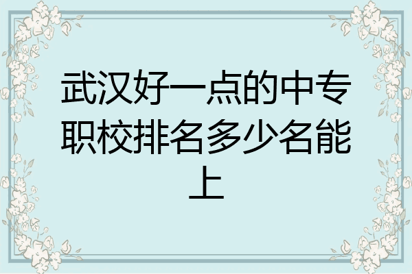 武汉好一点的中专职校排名多少名能上