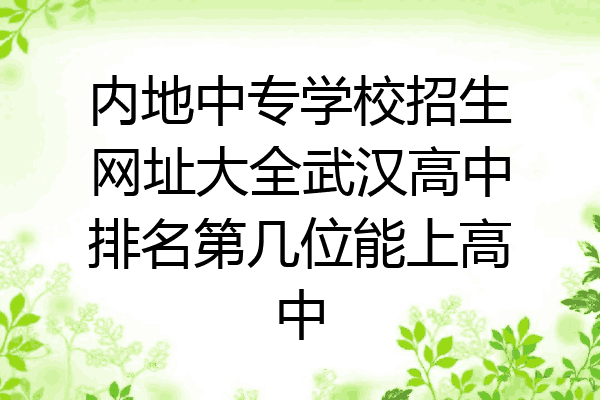 内地中专学校招生网址大全武汉高中排名第几位能上高中