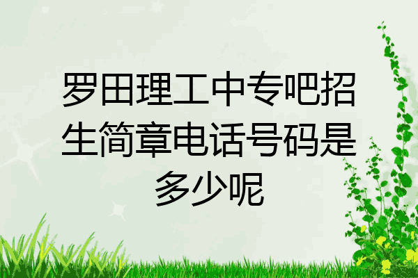 罗田理工中专吧招生简章电话号码是多少呢