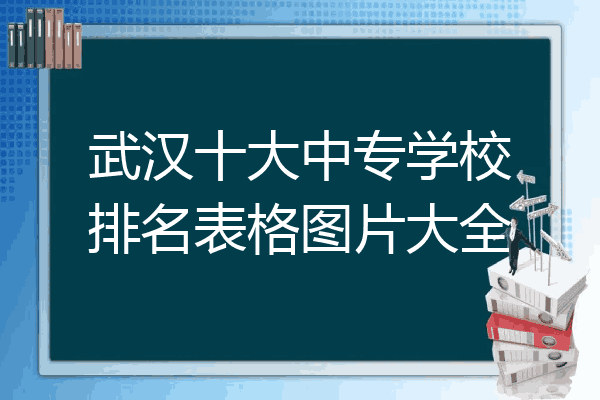 武汉十大中专学校排名表格图片大全