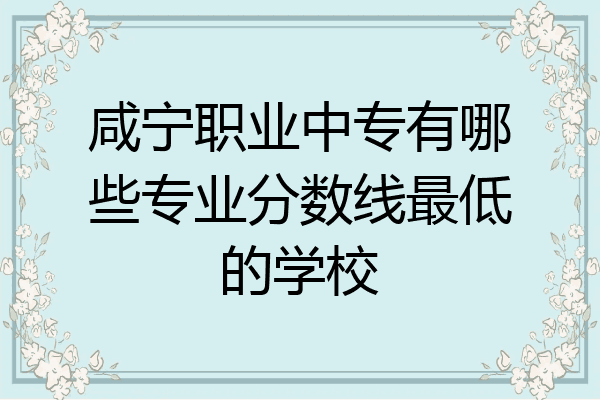 咸宁职业中专有哪些专业分数线最低的学校