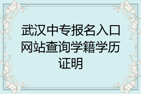 武汉中专报名入口网站查询学籍学历证明