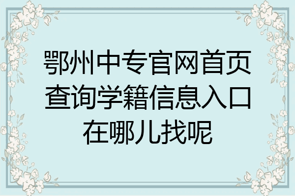 鄂州中专官网首页查询学籍信息入口在哪儿找呢