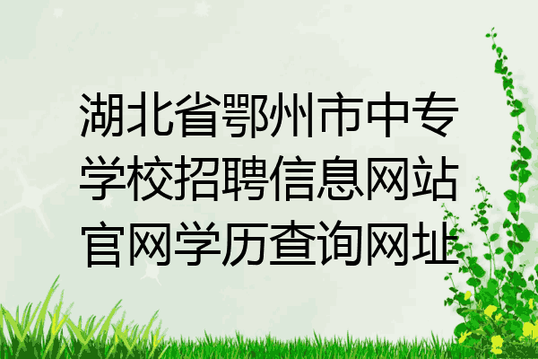 湖北省鄂州市中专学校招聘信息网站官网学历查询网址