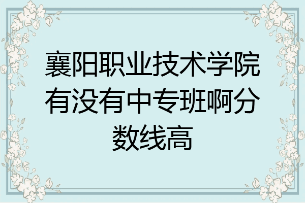 襄阳职业技术学院有没有中专班啊分数线高