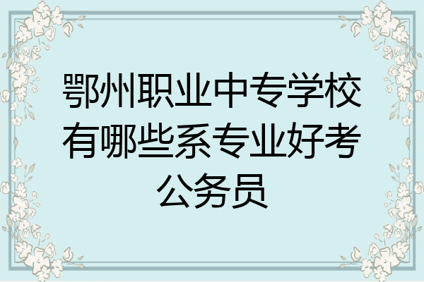 鄂州职业中专学校有哪些系专业好考公务员