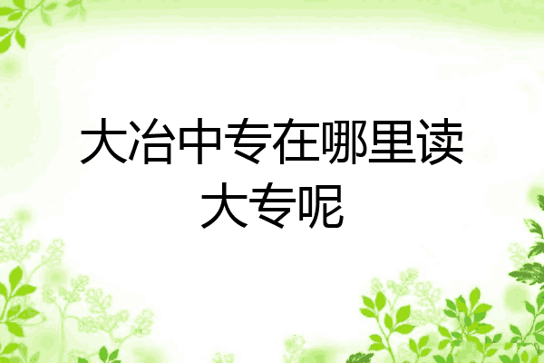 大冶中专在哪里读大专呢