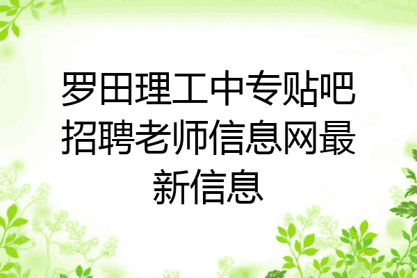 罗田理工中专贴吧招聘老师信息网最新信息